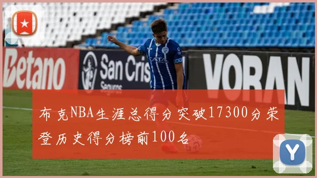 布克NBA生涯总得分突破17300分荣登历史得分榜前100名