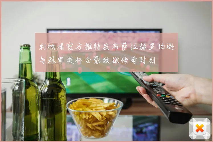利物浦官方推特发布萨拉赫罗伯逊与冠军奖杯合影致敬传奇时刻