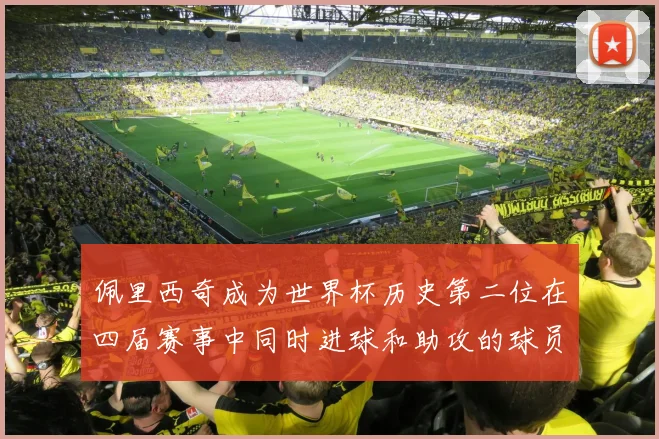 佩里西奇成为世界杯历史第二位在四届赛事中同时进球和助攻的球员仅次于梅西