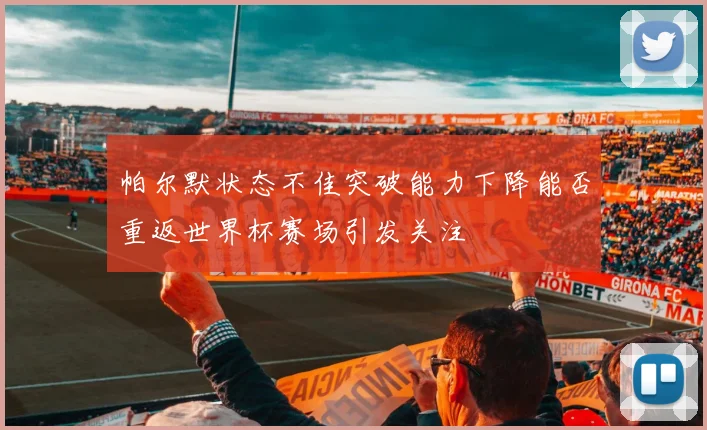 帕尔默状态不佳突破能力下降能否重返世界杯赛场引发关注