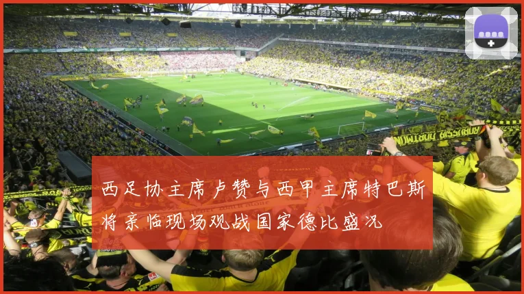 西足协主席卢赞与西甲主席特巴斯将亲临现场观战国家德比盛况