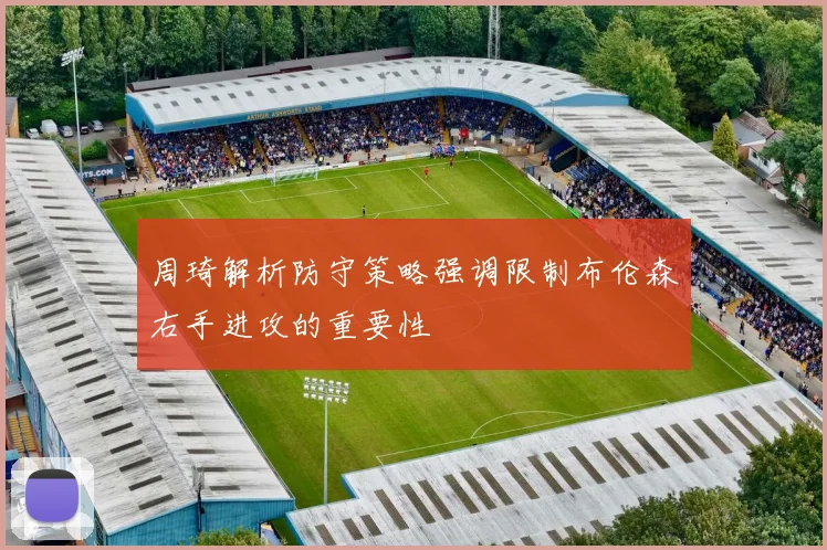 周琦解析防守策略强调限制布伦森右手进攻的重要性